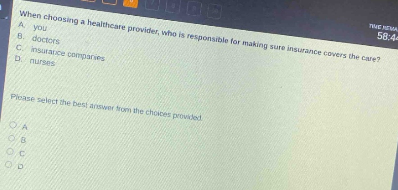 when choosing a healthcare provider, who is responsible for making sure insurance covers the care? a. you b. doctors c. insurance companies d. nurses please select the best answer from the choices provided.