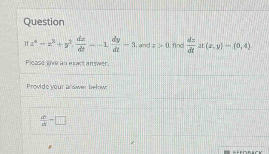 question if z^4 = x^3 + y^2, dx/dt = -1, dy/dt = 3, and z > 0, find dz/dt at (x,y)=(0,4). please give an exact answer. provide your answer below: dz/dt = □