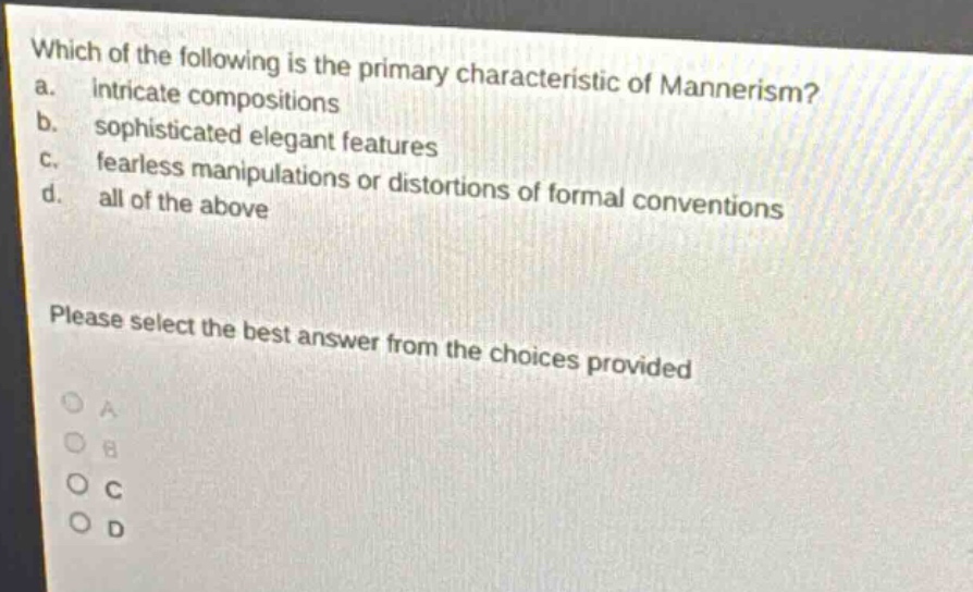 which of the following is the primary characteristic of mannerism? a. intricate compositions b. sophisticated elegant features c. fearless manipulations or distortions of formal conventions d. all of the above please select the best answer from the choices provided