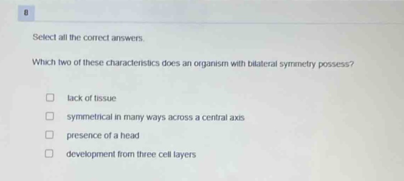 select all the correct answers. which two of these characteristics does an organism with bilateral symmetry possess? lack of tissue symmetrical in many ways across a central axis presence of a head development from three cell layers