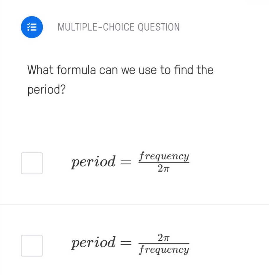 multiple - choice question what formula can we use to find the period? period = frequency / 2π period = 2π / frequency