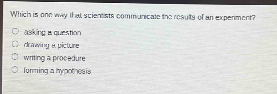 which is one way that scientists communicate the results of an experiment? asking a question drawing a picture writing a procedure forming a hypothesis