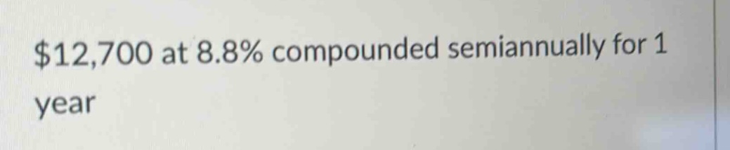 $12,700 at 8.8% compounded semiannually for 1 year
