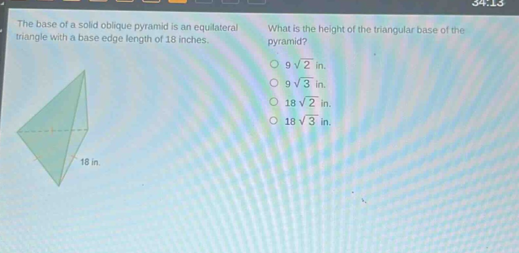 the base of a solid oblique pyramid is an equilateral triangle with a base edge length of 18 inches. what is the height of the triangular base of the pyramid? 9√2 in. 9√3 in. 18√2 in. 18√3 in.