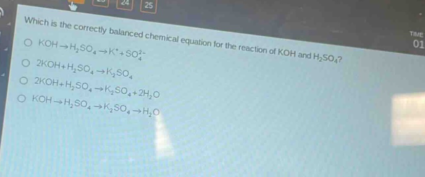 which is the correctly balanced chemical equation for the reaction of koh and h₂so₄?\no koh→h₂so₄→k⁺+so₄²⁻\no 2koh+h₂so₄→k₂so₄\no 2koh+h₂so₄→k₂so₄+2h₂o\no koh→h₂so₄→k₂so₄→h₂o