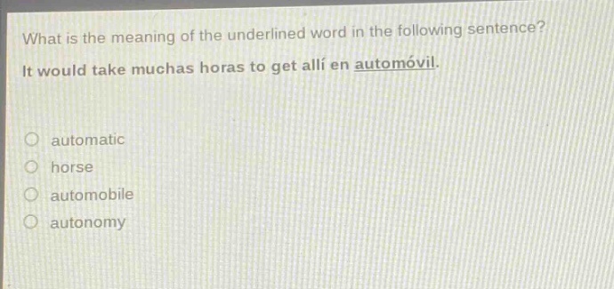 what is the meaning of the underlined word in the following sentence? it would take muchas horas to get allí en automóvil. automatic horse automobile autonomy