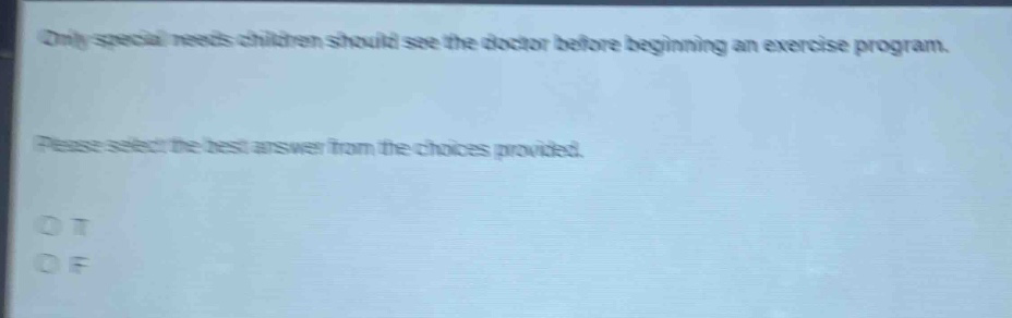 only special needs children should see the doctor before beginning an exercise program. please select the best answer from the choices provided. o t o f