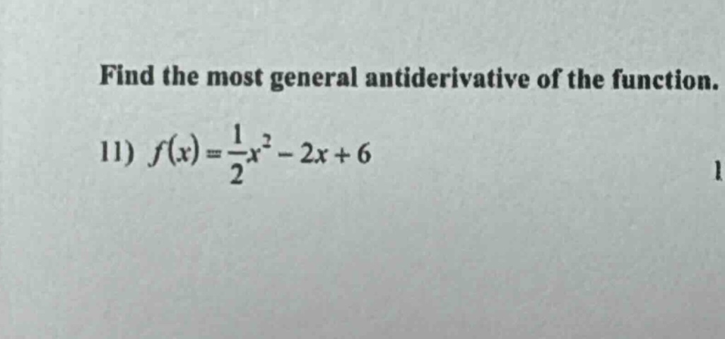 find the most general antiderivative of the function. 11) f(x)=1/2x^2 - 2x + 6