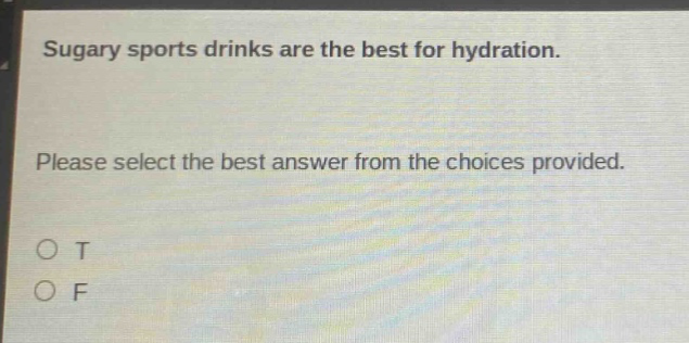 sugary sports drinks are the best for hydration. please select the best answer from the choices provided. o t o f