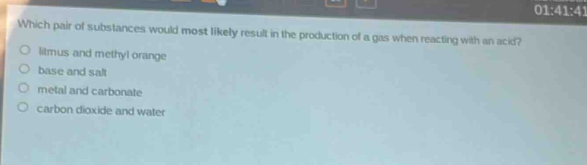 which pair of substances would most likely result in the production of a gas when reacting with an acid?\n litmus and methyl orange\n base and salt\n metal and carbonate\n carbon dioxide and water