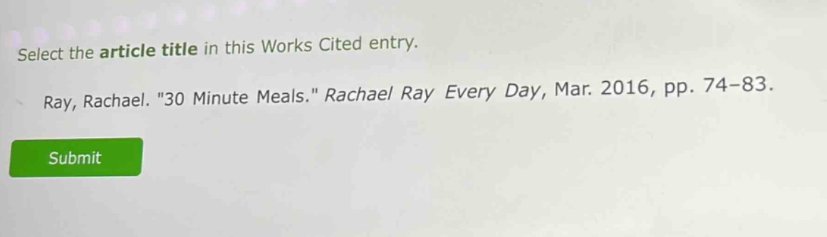 select the article title in this works cited entry. ray, rachael. \30 minute meals.\ rachael ray every day, mar. 2016, pp. 74 - 83.