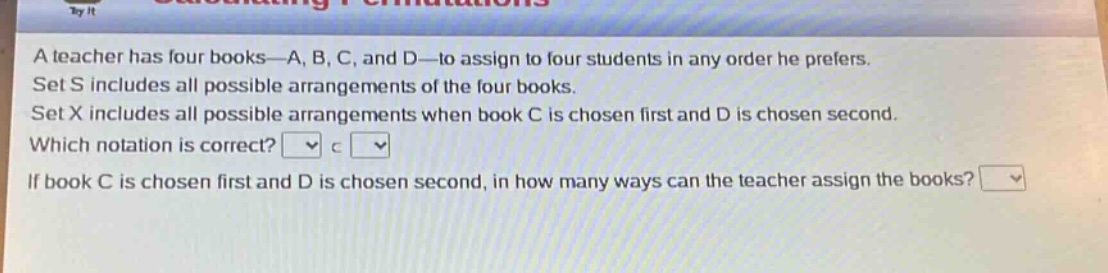 a teacher has four books—a, b, c, and d—to assign to four students in any order he prefers. set s includes all possible arrangements of the four books. set x includes all possible arrangements when book c is chosen first and d is chosen second. which notation is correct? if book c is chosen first and d is chosen second, in how many ways can the teacher assign the books?
