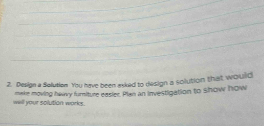2. design a solution you have been asked to design a solution that would make moving heavy furniture easier. plan an investigation to show how well your solution works.