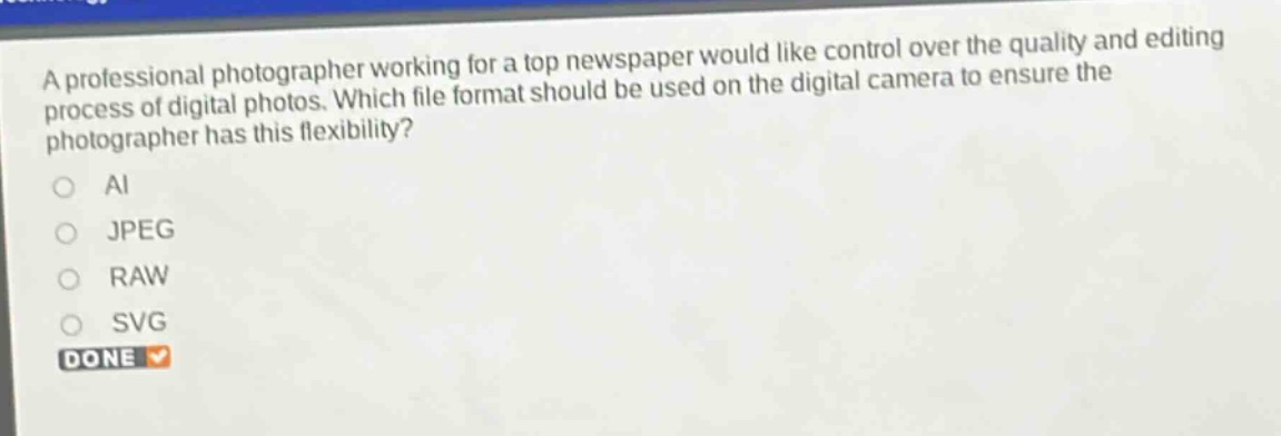 a professional photographer working for a top newspaper would like control over the quality and editing process of digital photos. which file format should be used on the digital camera to ensure the photographer has this flexibility?\nai\njpeg\nraw\nsvg