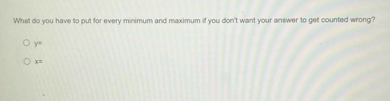 what do you have to put for every minimum and maximum if you dont want your answer to get counted wrong?\no y=\no x=