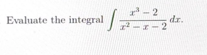 evaluate the integral ∫(x³ - 2)/(x² - x - 2) dx.