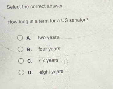 select the correct answer. how long is a term for a us senator? a. two years b. four years c. six years d. eight years
