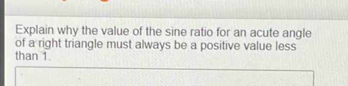 explain why the value of the sine ratio for an acute angle of a right triangle must always be a positive value less than 1.