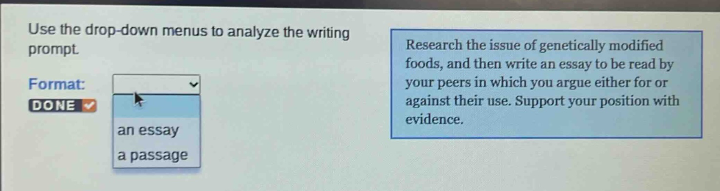 use the drop - down menus to analyze the writing prompt. format: done an essay a passage research the issue of genetically modified foods, and then write an essay to be read by your peers in which you argue either for or against their use. support your position with evidence.