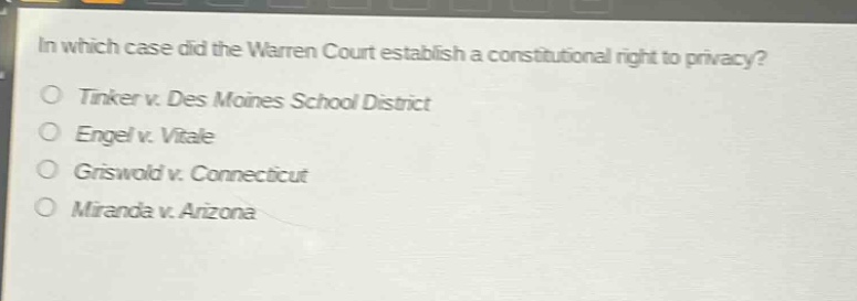 in which case did the warren court establish a constitutional right to privacy?\ntinker v. des moines school district\nengel v. vitale\ngriswold v. connecticut\nmiranda v. arizona