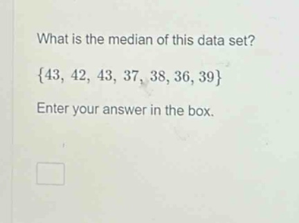 what is the median of this data set? {43, 42, 43, 37, 38, 36, 39} enter your answer in the box.