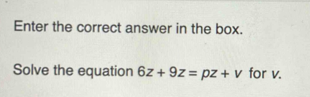 enter the correct answer in the box. solve the equation 6z + 9z = pz + v for v.