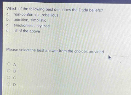 which of the following best describes the dada beliefs? a. non - conformist, rebellious b. primitive, simplistic c. emotionless, stylized d. all of the above please select the best answer from the choices provided