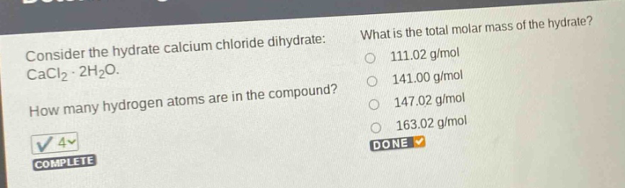 consider the hydrate calcium chloride dihydrate: cacl2·2h2o. how many hydrogen atoms are in the compound? what is the total molar mass of the hydrate? 111.02 g/mol 141.00 g/mol 147.02 g/mol 163.02 g/mol