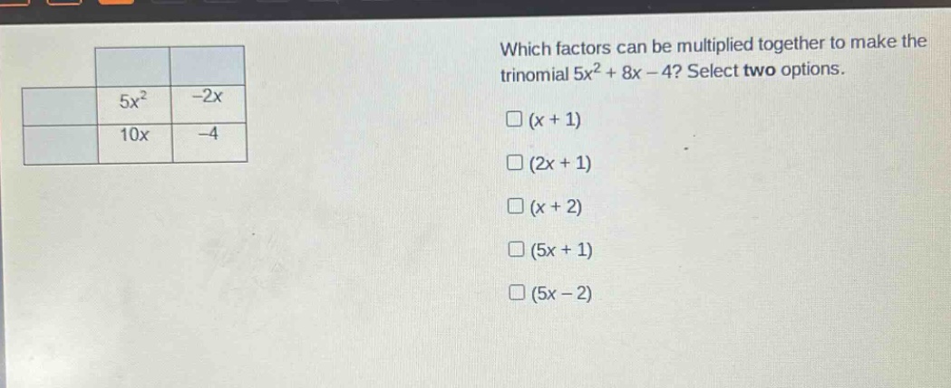 which factors can be multiplied together to make the trinomial 5x² + 8x - 4? select two options. (x + 1) (2x + 1) (x + 2) (5x + 1) (5x - 2)