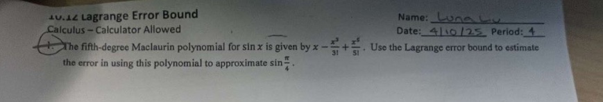 14.14 lagrange error bound\ncalculus - calculator allowed\nthe fifth - degree maclaurin polynomial for sin x is given by x - x³/3!+x⁵/5!. use the lagrange error bound to estimate the error in using this polynomial to approximate sin(π/4).