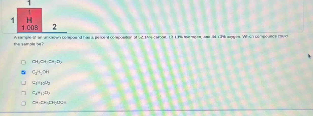 a sample of an unknown compound has a percent composition of 52.14% carbon, 13.13% hydrogen, and 34.73% oxygen. which compounds could the sample be? ch3ch3ch2o2 c2h5oh c4h10o2 c4h12o2 ch3ch3ch2ooh
