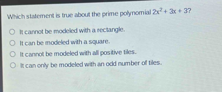 which statement is true about the prime polynomial 2x² + 3x + 3? it cannot be modeled with a rectangle. it can be modeled with a square. it cannot be modeled with all positive tiles. it can only be modeled with an odd number of tiles.