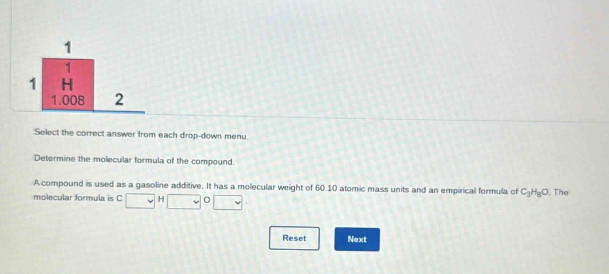 select the correct answer from each drop - down menu. determine the molecular formula of the compound. a compound is used as a gasoline additive. it has a molecular weight of 60.10 atomic mass units and an empirical formula of c₃h₈o. the molecular formula is c h o