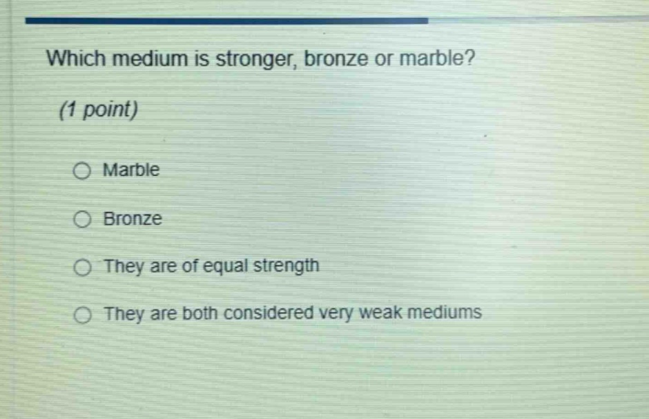 which medium is stronger, bronze or marble? (1 point) marble bronze they are of equal strength they are both considered very weak mediums