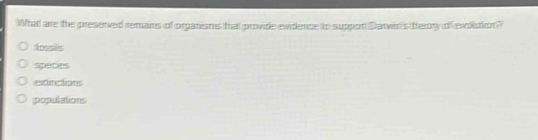 what are the preserved remains of organisms that provide evidence to support darwins theory of evolution?\no fossils\no species\no extinctions\no populations