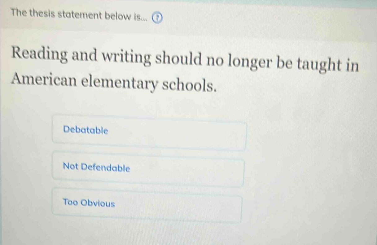 the thesis statement below is... reading and writing should no longer be taught in american elementary schools. debatable not defendable too obvious