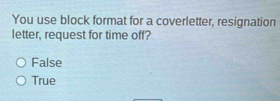 you use block format for a coverletter, resignation letter, request for time off? false true