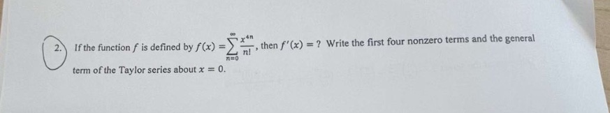2. if the function f is defined by f(x)=∑n = 0∞xnn!, then f(x)=? write the first four nonzero terms and the general term of the taylor series about x = 0.