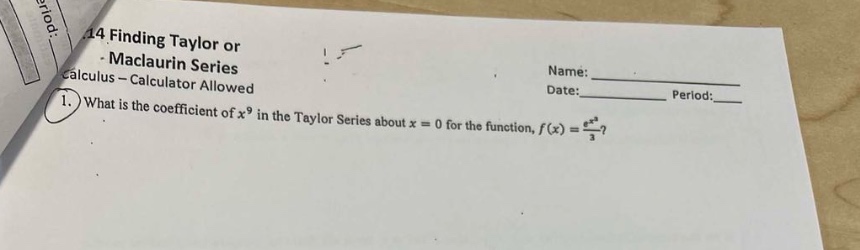14 finding taylor or maclaurin series calculus - calculator allowed 1. what is the coefficient of x^9 in the taylor series about x = 0 for the function, f(x) = e^x^3 / 3? name:____ date:____ period:____