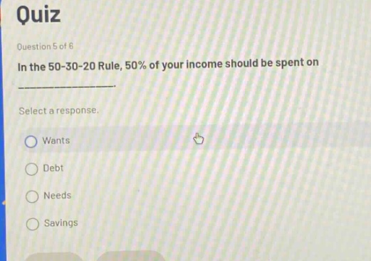 quiz question 5 of 6 in the 50 - 30 - 20 rule, 50% of your income should be spent on select a response. wants debt needs savings