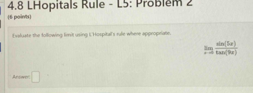 4.8 lhopitals rule - l5: problem 2 (6 points) evaluate the following limit using lhospitals rule where appropriate. lim x→0 sin(5x)/tan(9x) answer: