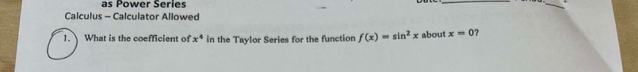 as power series\ncalculus - calculator allowed\n1. what is the coefficient of x^4 in the taylor series for the function f(x) = sin^2 x about x = 0?