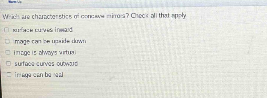 which are characteristics of concave mirrors? check all that apply. surface curves inward image can be upside down image is always virtual surface curves outward image can be real