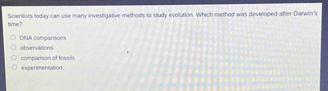 scientists today can use many investigative methods to study evolution. which method was developed after darwins time?\ndna comparisons\nobservations\ncomparison of fossils\nexperimentation