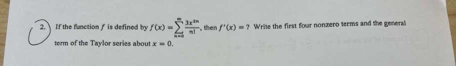 2. if the function f is defined by f(x)=∑n = 0∞3x2nn!, then f′(x)=? write the first four nonzero terms and the general term of the taylor series about x = 0.