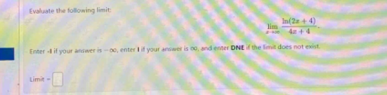 evaluate the following limit: lim(x→+∞) (ln(2x + 4))/(4x + 4). enter -1 if your answer is -∞, enter 1 if your answer is ∞, and enter dne if the limit does not exist. limit =