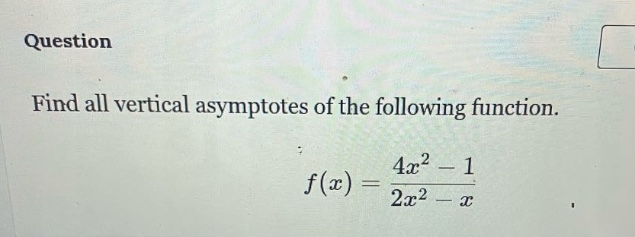 question find all vertical asymptotes of the following function. f(x) = (4x² - 1)/(2x² - x)