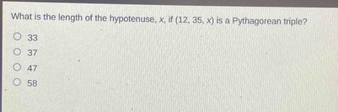 what is the length of the hypotenuse, x, if (12, 35, x) is a pythagorean triple?\n33\n37\n47\n58
