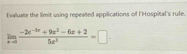 evaluate the limit using repeated applications of lhospitals rule. lim x→0 -2e^(-3x) + 9x^2 - 6x + 2 / 5x^3 =
