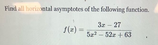 find all horizontal asymptotes of the following function. f(x) = (3x - 27)/(5x^2 - 52x + 63)